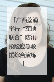 广西荔浦举行“军地联合”防汛抢险应急救援综合演练